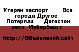 Утерян паспорт.  . - Все города Другое » Потеряли   . Дагестан респ.,Избербаш г.